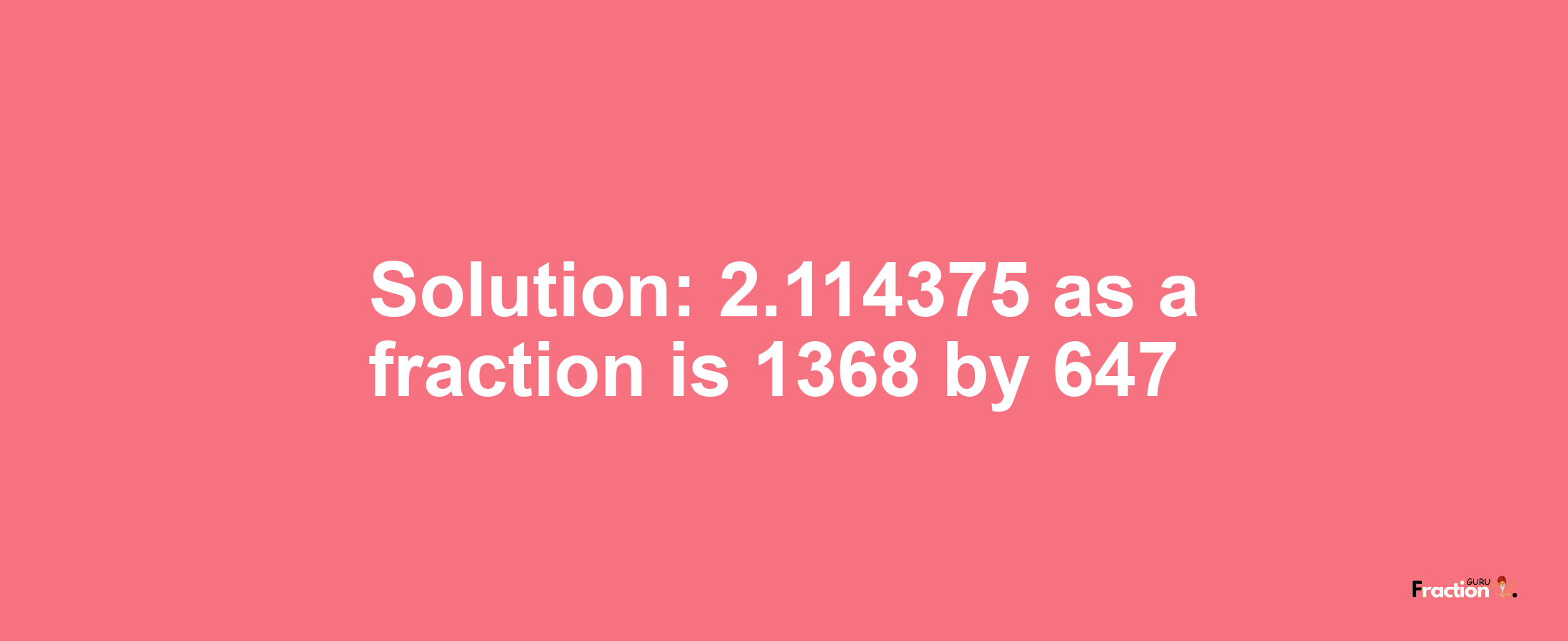 Solution:2.114375 as a fraction is 1368/647